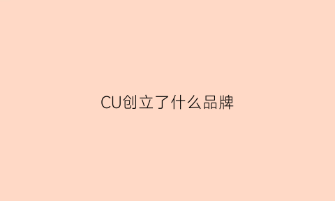 CU创立了什么品牌(cucoi什么品牌)