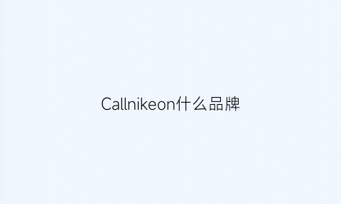 Callnikeon什么品牌(calnikean是哪儿的牌子)