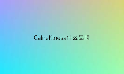 CalneKlnesa什么品牌(calneklnesa是什么品牌)