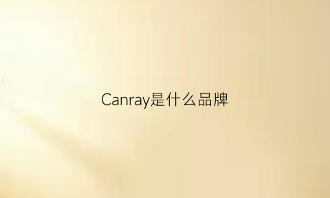 Canray是什么品牌(cancome是什么牌子)