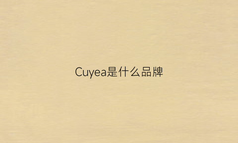 Cuyea是什么品牌(cucu是什么牌子)