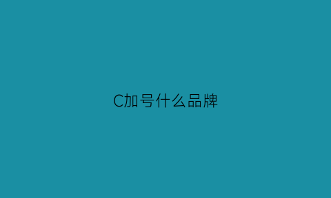 C加号什么品牌(C加号什么品牌)