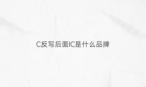 C反写后面IC是什么品牌(反写的c是什么符号)