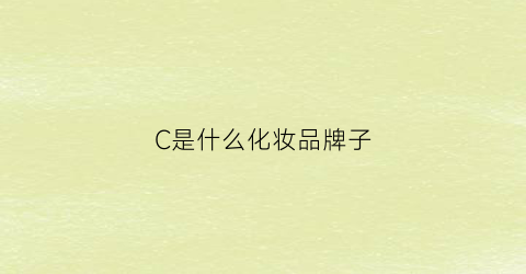 C是什么化妆品牌子(c开头的化妆品牌)
