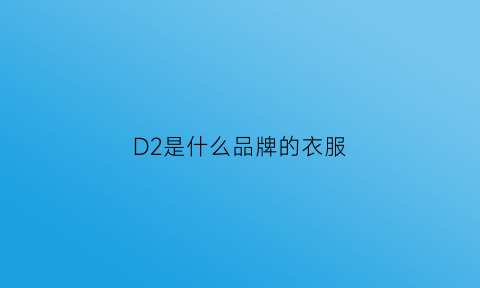 D2是什么品牌的衣服(d2c衣服是什么牌子)