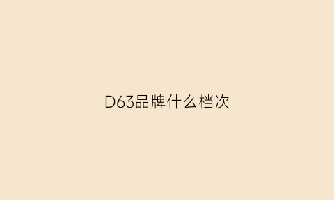 D63品牌什么档次(d63这个品牌怎么样)