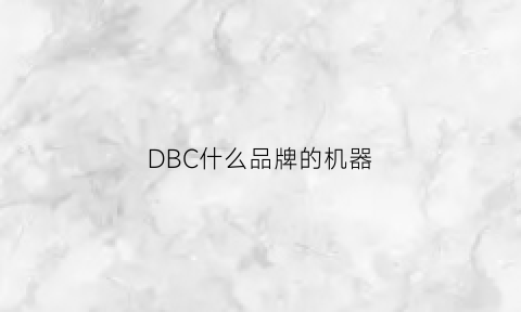 DBC什么品牌的机器(dbc求职怎么样)