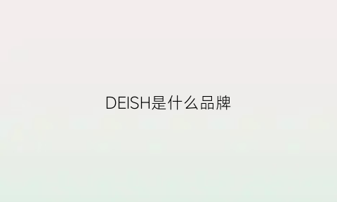DEISH是什么品牌(deahinside什么牌子)