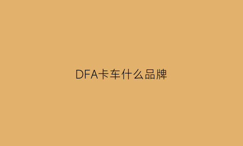 DFA卡车什么品牌(daf是什么品牌的卡车)