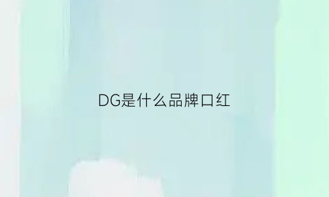 DG是什么品牌口红(dg是什么品牌口红的标志)