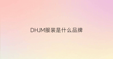 DHJM服装是什么品牌(dg是什么服装品牌)