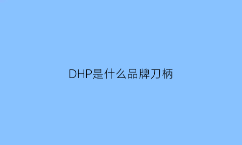 DHP是什么品牌刀柄