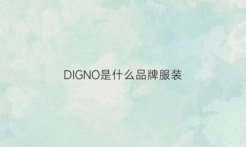 DIGNO是什么品牌服装(di是什么牌子的衣服)