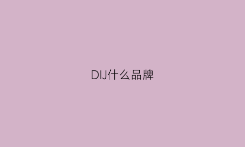 DIJ什么品牌(digu是什么牌子)