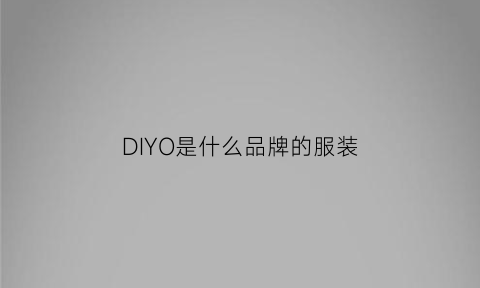 DIYO是什么品牌的服装(divo是什么牌子衣服)