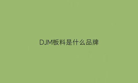 DJM板料是什么品牌(djm是什么牌子)