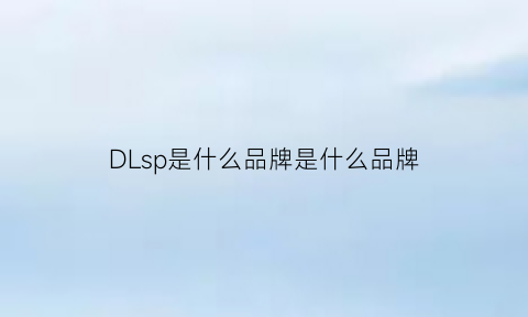 DLsp是什么品牌是什么品牌(ldsp是什么牌子得缩写)