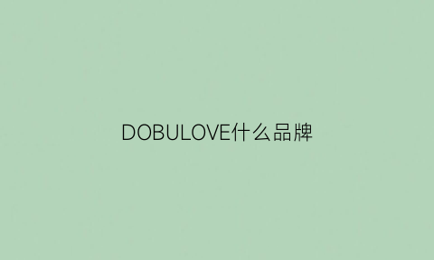 DOBULOVE什么品牌(doublove是什么品牌)