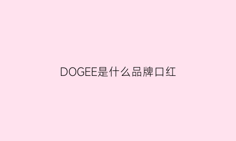 DOGEE是什么品牌口红(dogiyorn什么牌子)