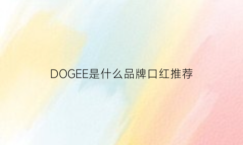 DOGEE是什么品牌口红推荐(dogesce品牌)