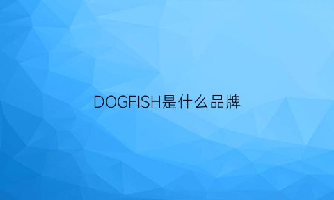 DOGFISH是什么品牌(dog是什么牌子)