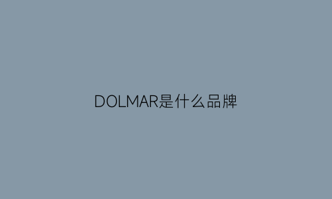 DOLMAR是什么品牌(dormeuil什么牌子)