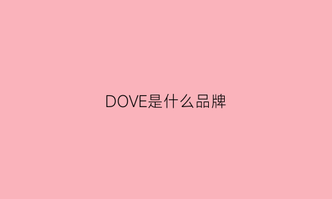 DOVE是什么品牌(Dove是什么品牌)