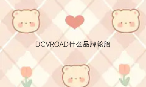 DOVROAD什么品牌轮胎(dollup是什么牌子轮胎)