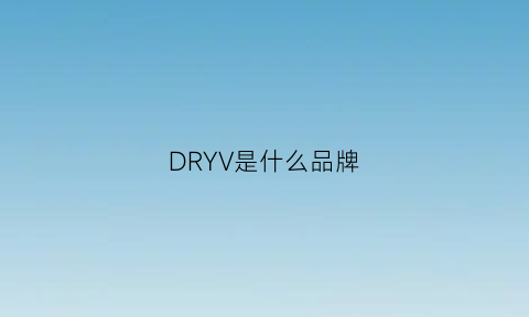 DRYV是什么品牌(dry什么牌子衣服)