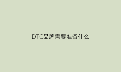 DTC品牌需要准备什么(dtc品牌策划)