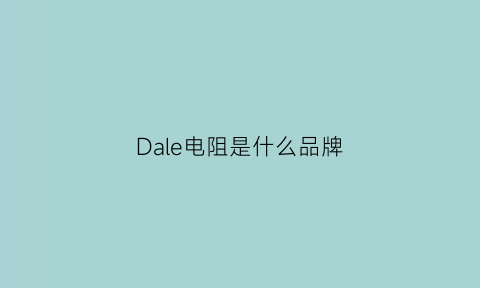 Dale电阻是什么品牌(dale电阻是什么意思)