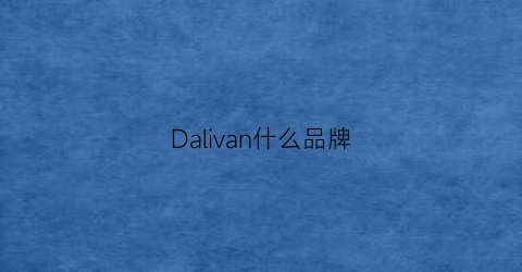 Dalivan什么品牌(daehlie是什么牌子)