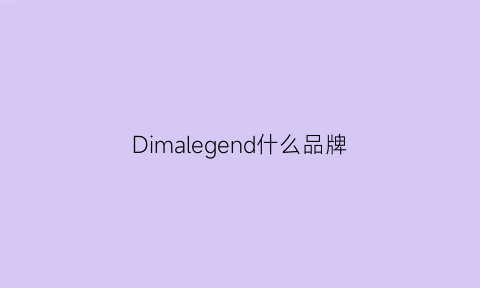 Dimalegend什么品牌(dimalegend贵吗)