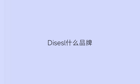 Disesl什么品牌(diisea是什么牌子)