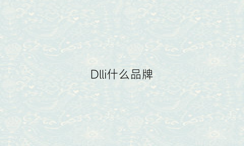 Dlli什么品牌(dlli是什么品牌)