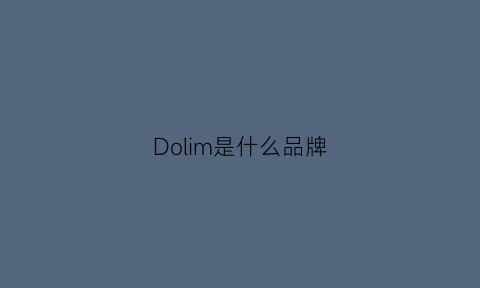 Dolim是什么品牌(dolmy是什么品牌)