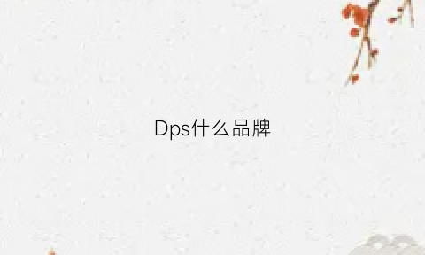 Dps什么品牌(dps厂家)