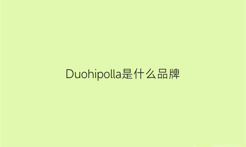 Duohipolla是什么品牌(duoluplo是哪的牌子)