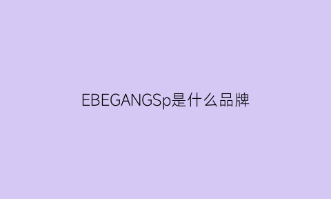 EBEGANGSp是什么品牌(eber是什么牌子)