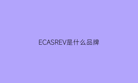 ECASREV是什么品牌(escelav是什么牌子价位)