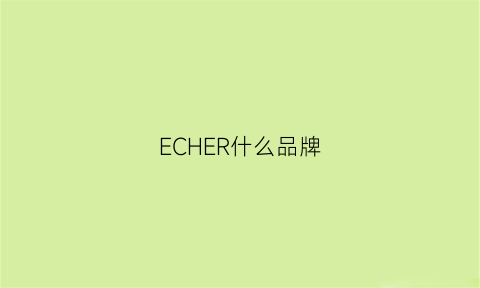 ECHER什么品牌(eceiro是什么档次)