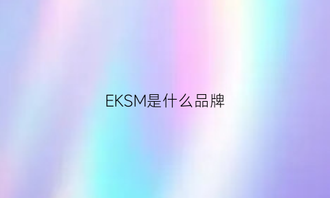 EKSM是什么品牌(ekinex是什么品牌)