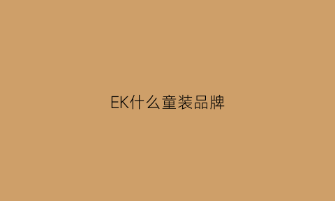 EK什么童装品牌(ekt服装品牌怎么样)