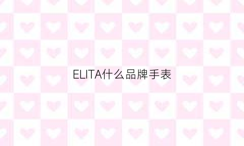 ELITA什么品牌手表(elixa手表牌子简介)