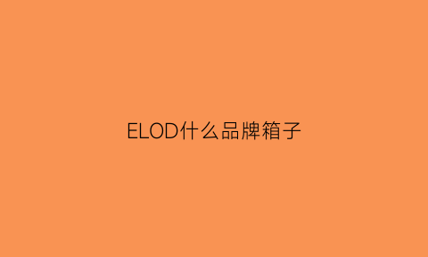 ELOD什么品牌箱子(elldone是什么牌子)