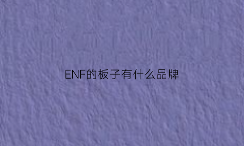 ENF的板子有什么品牌(enf级别板材有哪些品牌)