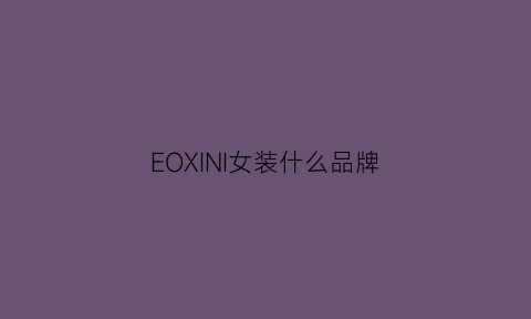 EOXINI女装什么品牌(oeeo女装)