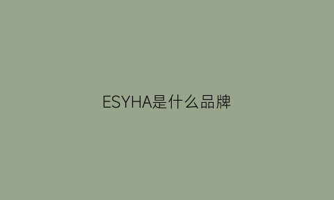 ESYHA是什么品牌(esivu是什么牌子的)