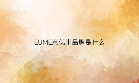 EUME意优米品牌是什么(意优米品牌管理(宁波)有限公司)