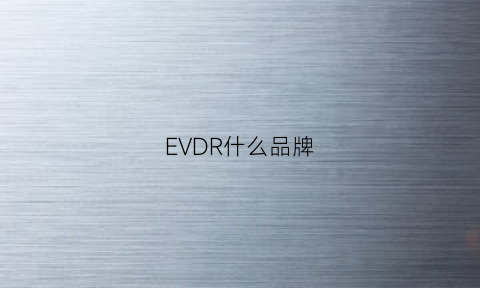 EVDR什么品牌(evd什么牌子质量好)